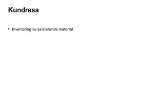 Kundresa
• Inventering av existerande material
 