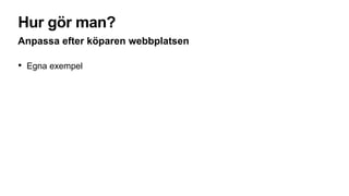 Hur gör man?
Anpassa efter köparen webbplatsen
• Egna exempel
 