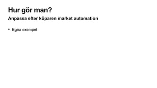 Hur gör man?
Anpassa efter köparen market automation
• Egna exempel
 