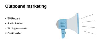 Outbound marketing
• TV Reklam
• Radio Reklam
• Tidningsannonser
• Direkt reklam
 