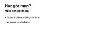 Hur gör man?
Mäta och optimera
• Spåra marknadsföringsinsatser
• Anpassa och förbättra
 