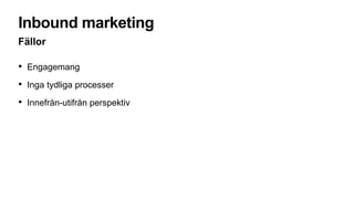 Inbound marketing
Fällor
• Engagemang
• Inga tydliga processer
• Innefrån-utifrån perspektiv
 