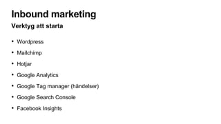 Inbound marketing
Verktyg att starta
• Wordpress
• Mailchimp
• Hotjar
• Google Analytics
• Google Tag manager (händelser)
• Google Search Console
• Facebook Insights
 