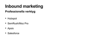 Inbound marketing
Professionella verktyg
• Hubspot
• SemRush/Moz Pro
• Apsis
• Salesforce
 
