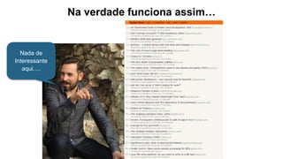 Na verdade funciona assim…
Nada de
Interessante
aqui….
 