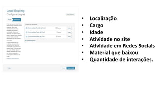 • Localização
• Cargo
• Idade
• Atividade no site
• Atividade em Redes Sociais
• Material que baixou
• Quantidade de interações.
 