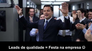 Leads de qualidade = Festa na empresa 
 