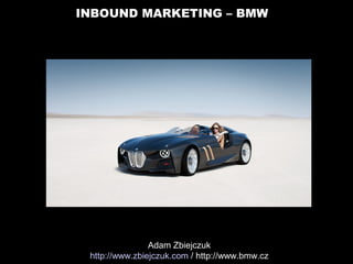 INBOUND MARKETING – BMW
Adam Zbiejczuk
http://www.zbiejczuk.com / http://www.bmw.cz
 