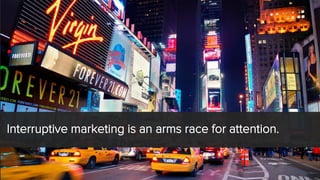 Interruptive marketing is an arms race for attention.  