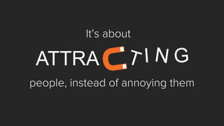 It’s about 
people, instead of annoying them 
ATTRA  