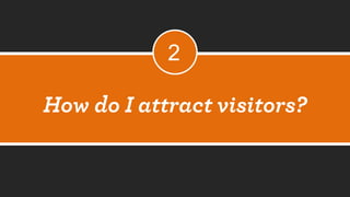 How do I attract visitors? 
2  