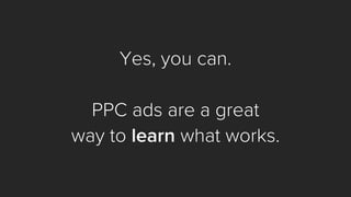 Yes, you can. 
PPC ads are a great 
way to learnwhat works.  