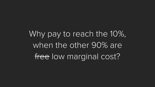 Why pay to reach the 20%, 
when the other 80% are 
freelow marginal cost?  