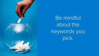 Be mindful about the keywords you pick.  