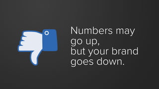 Numbers may 
go up, 
but your brand goes down.  