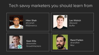 Tech savvy marketers you should learn from 
HitenShah 
@hnshah 
KISSmetrics 
Sean Ellis@seanellis 
GrowthHackers 
Leo Widrich@leowid 
Buffer 
Rand Fishkin@randfish 
Moz  