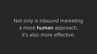 Not only is inbound marketing 
a more humanapproach, 
it’s also more effective.  