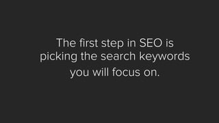 The first step in SEO is picking the search keywords 
you will focus on.  