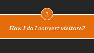 How I do I convert visitors? 
3  
