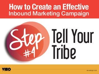 How to Create an Effective
Inbound Marketing Campaign
Tell Your
Tribe
Step
#4
vieodesign.com
 