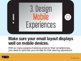 Make sure your email layout displays
well on mobile devices.
3. Design
Mobile
Experiences
With so many people checking email on their smartphones,
you need to optimize your emails for that viewing experience.
vieodesign.com
 