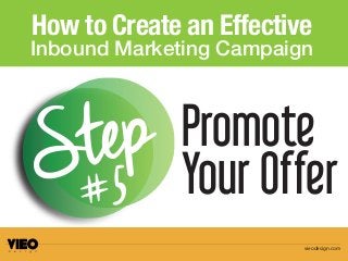 How to Create an Effective
Inbound Marketing Campaign
Promote
Your OfferStep
#5
vieodesign.com
 