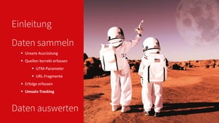 Einleitung
 Unsere Ausrüstung
 Quellen korrekt erfassen
 UTM-Parameter
 URL-Fragmente
 Erfolge erfassen
 Umsatz-Tracking
Daten sammeln
Daten auswerten
 