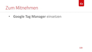 Zum Mitnehmen
139
• Google Tag Manager einsetzen
 