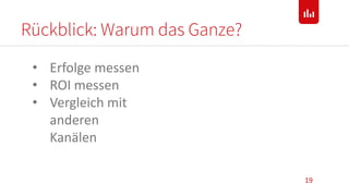 Rückblick: Warum das Ganze?
19
• Erfolge messen
• ROI messen
• Vergleich mit
anderen
Kanälen
 
