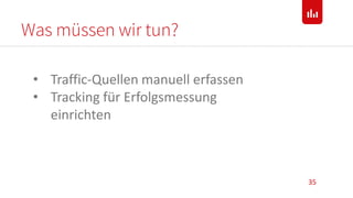 Was müssen wir tun?
35
• Traffic-Quellen manuell erfassen
• Tracking für Erfolgsmessung
einrichten
 