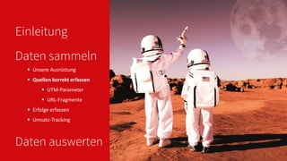Einleitung
 Unsere Ausrüstung
 Quellen korrekt erfassen
 UTM-Parameter
 URL-Fragmente
 Erfolge erfassen
 Umsatz-Tracking
Daten sammeln
Daten auswerten
 