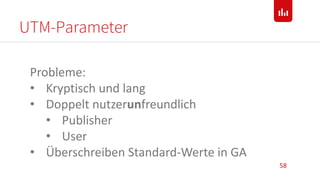 UTM-Parameter
58
Probleme:
• Kryptisch und lang
• Doppelt nutzerunfreundlich
• Publisher
• User
• Überschreiben Standard-Werte in GA
 