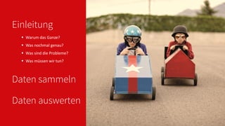 Einleitung
 Warum das Ganze?
 Was nochmal genau?
 Was sind die Probleme?
 Was müssen wir tun?
Daten sammeln
Daten auswerten
 