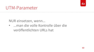 UTM-Parameter
60
NUR einsetzen, wenn…
• …man die volle Kontrolle über die
veröffentlichten URLs hat
 