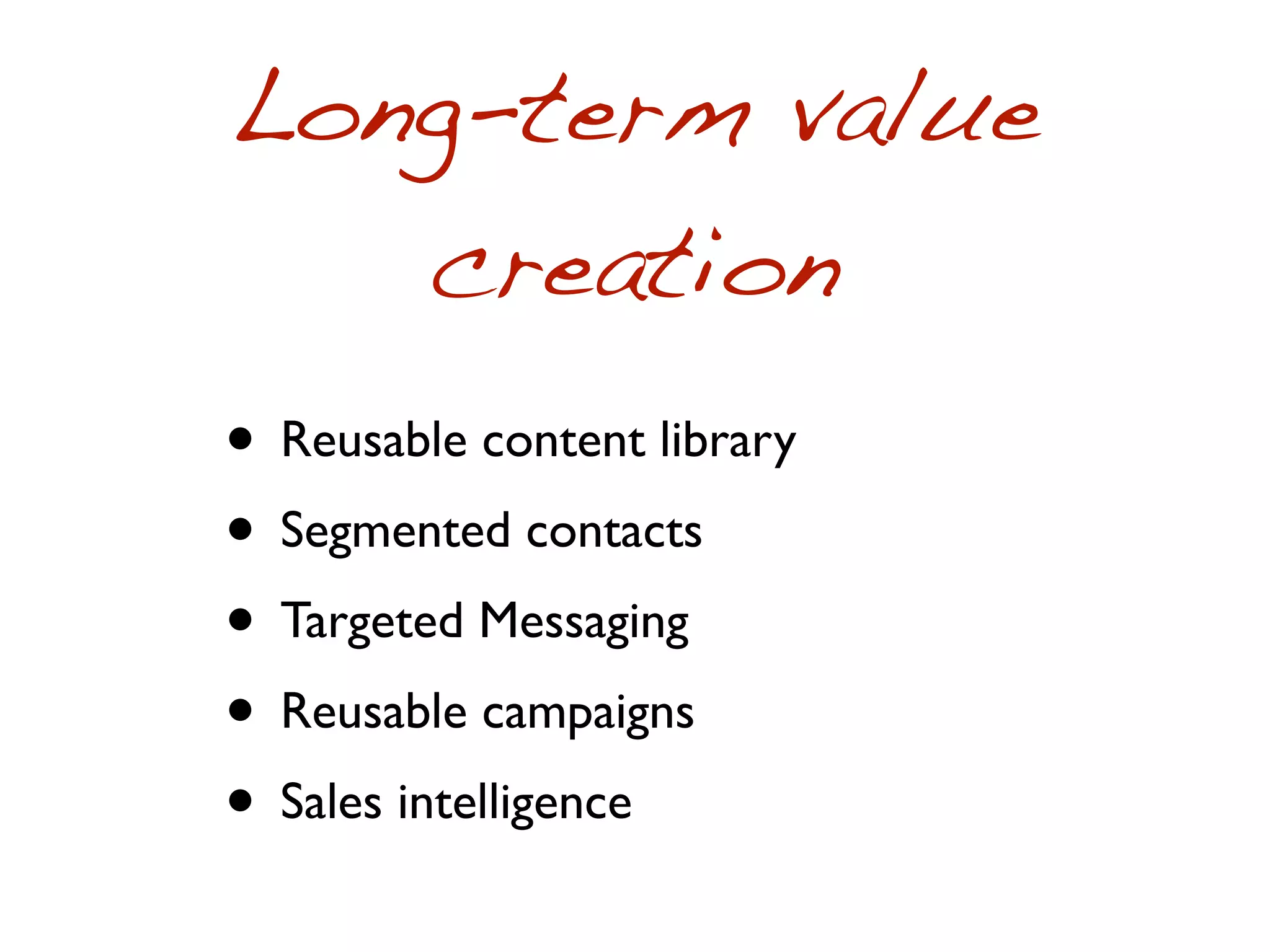 Long-term value
   creation
• Reusable content library
• Segmented contacts
• Targeted Messaging
• Reusable campaigns
• Sales intelligence
 
