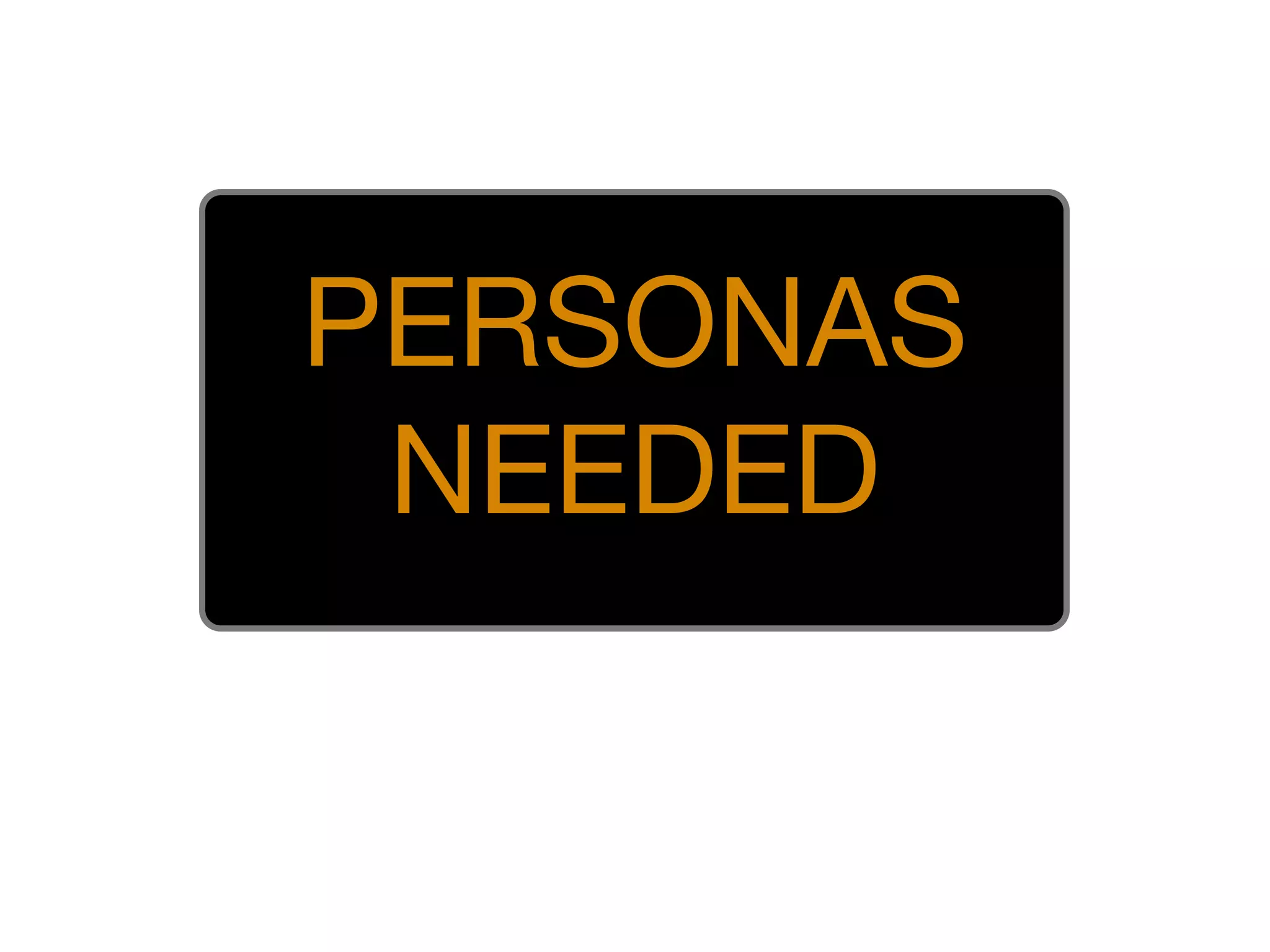 PERSONAS
 NEEDED
 