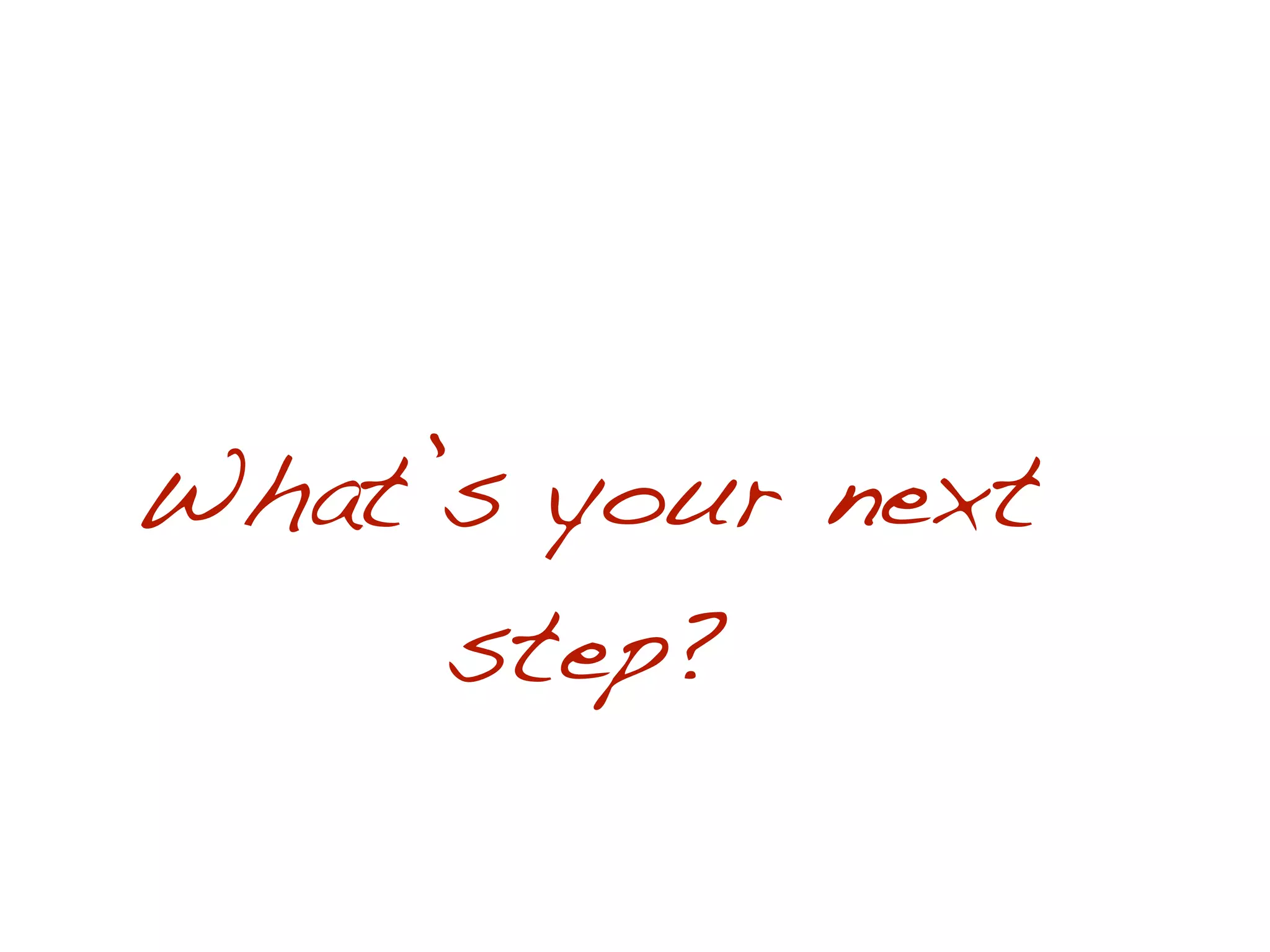 What’s your next
     step?
 