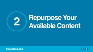 Impactbnd.com!
2! RepurposeYour 
Available Content!
 