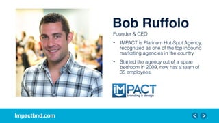 Impactbnd.com!
Bob Ruffolo!
Founder & CEO
•  IMPACT is Platinum HubSpot Agency,
recognized as one of the top inbound
marke...