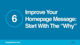 Impactbnd.com!
6!
ImproveYour
Homepage Message:
Start With The “Why”!
 