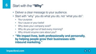 Impactbnd.com!
Start with the “Why”!
•  Deliver a clear message to your audience.
•  Start with “why” you do what you do, ...