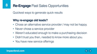 Impactbnd.com!
Re-Engage Past Sales Opportunities
Quickest ways to generate quick results
Why re-engage old leads?!
•  Cho...