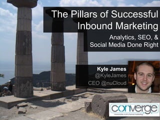 The Pillars of Successful
     Inbound Marketing
                Analytics, SEO, &
         Social Media Done Right


          Kyle James
          @KyleJames
        CEO @nuCloud
 