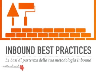 INBOUND BEST PRACTICES
Le basi di partenza della tua metodologia Inbound
 