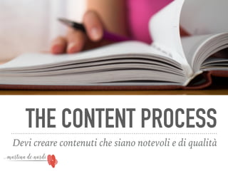 THE CONTENT PROCESS
Devi creare contenuti che siano notevoli e di qualità
 