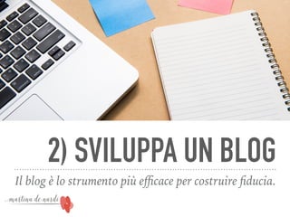 2) SVILUPPA UN BLOG
Il blog è lo strumento più eﬃcace per costruire ﬁducia.
 
