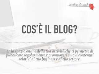 COS’È IL BLOG?
E’ lo spazio online della tua attività che ti permette di
pubblicare regolarmente e promuovere nuovi contenuti
relativi al tuo business e al tuo settore.
 