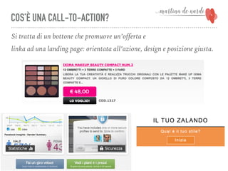 COS’È UNA CALL-TO-ACTION?
Si tratta di un bottone che promuove un’offerta e
linka ad una landing page: orientata all’azione, design e posizione giusta.
 