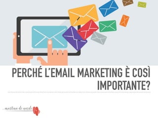 PERCHÉ L’EMAIL MARKETING È COSÌ
IMPORTANTE?
 