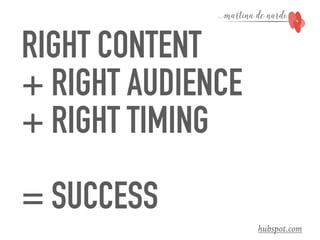 RIGHT CONTENT
+ RIGHT AUDIENCE
+ RIGHT TIMING
= SUCCESS
hubspot.com
 